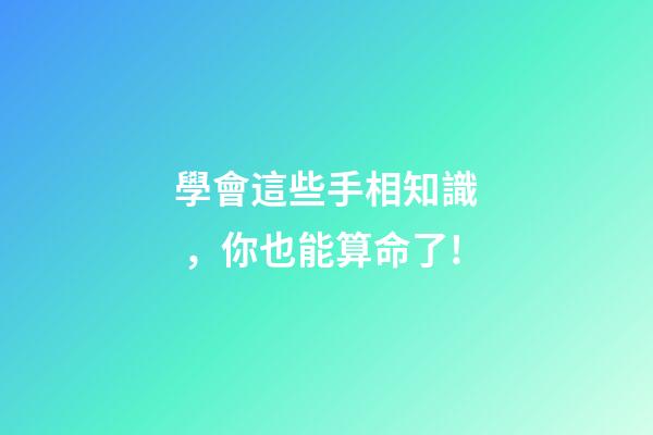 學會這些手相知識，你也能算命了!